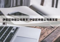 伊犁区块链公司黄页[伊犁区块链公司黄页官网]