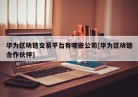 华为区块链交易平台有哪些公司[华为区块链合作伙伴]