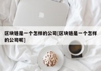 区块链是一个怎样的公司[区块链是一个怎样的公司呢]