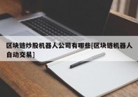 区块链炒股机器人公司有哪些[区块链机器人自动交易]