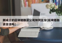 刚成立的区块链融资公司如何区分[区块链融资合法吗]