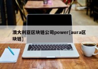 澳大利亚区块链公司power[aura区块链]