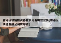 香港区块链投资基金公司有哪些业务[香港区块链金融公司有哪些]