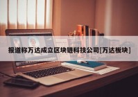 报道称万达成立区块链科技公司[万达板块]