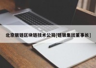 北京银链区块链技术公司[链银集团董事长]