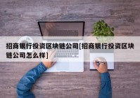 招商银行投资区块链公司[招商银行投资区块链公司怎么样]