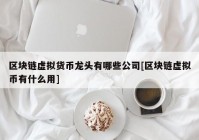 区块链虚拟货币龙头有哪些公司[区块链虚拟币有什么用]