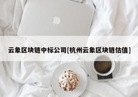 云象区块链中标公司[杭州云象区块链估值]