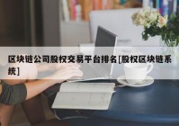 区块链公司股权交易平台排名[股权区块链系统]