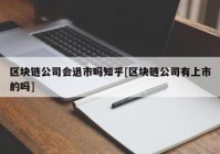 区块链公司会退市吗知乎[区块链公司有上市的吗]