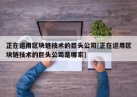 正在运用区块链技术的巨头公司[正在运用区块链技术的巨头公司是哪家]