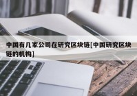 中国有几家公司在研究区块链[中国研究区块链的机构]