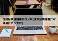 沈阳区块链网络科技公司[沈阳区块链餐厅可以用什么币支付]