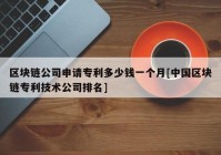 区块链公司申请专利多少钱一个月[中国区块链专利技术公司排名]