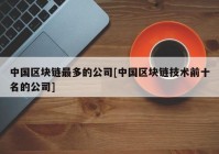 中国区块链最多的公司[中国区块链技术前十名的公司]