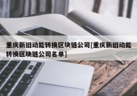 重庆新旧动能转换区块链公司[重庆新旧动能转换区块链公司名单]