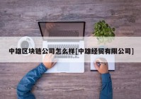 中雄区块链公司怎么样[中雄经贸有限公司]