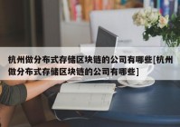 杭州做分布式存储区块链的公司有哪些[杭州做分布式存储区块链的公司有哪些]