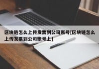 区块链怎么上传发票到公司账号[区块链怎么上传发票到公司账号上]