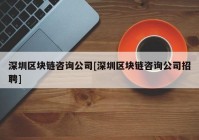 深圳区块链咨询公司[深圳区块链咨询公司招聘]