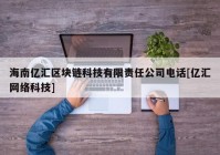 海南亿汇区块链科技有限责任公司电话[亿汇网络科技]