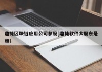 鼎捷区块链应用公司参股[鼎捷软件大股东是谁]